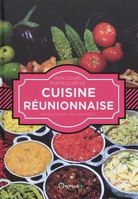 Mon cours particulier de cuisine réunionnaise : 106 recettes pas à pas, 1.000 photos