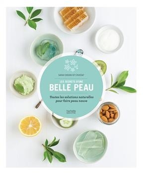 Les secrets d'une belle peau : toutes les solutions naturelles pour faire peau neuve