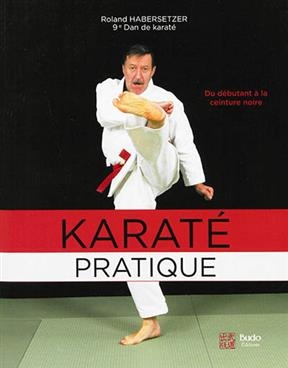 Karaté pratique : du débutant à la ceinture noire : programmes jusqu'au 6e Dan - Roland Habersetzer