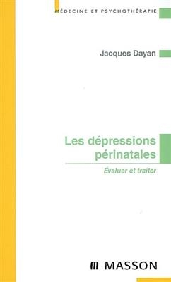 Les d&eacute;pressions p&eacute;rinatales : &eacute;valuer et traiter - Jacques Dayan