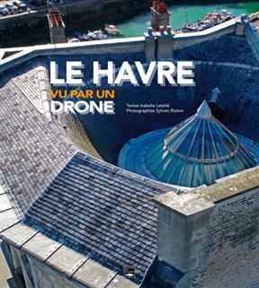 Le Havre vu par un drone - Isabelle Let&eacute;li&eacute;, Sylvain Richon
