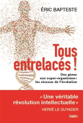 Tous entrelac&eacute;s ! : des g&egrave;nes aux super-organismes : les r&eacute;seaux de l'&eacute;volution - Eric Bapteste
