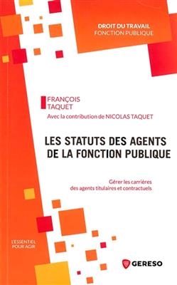 Les statuts des agents de la fonction publique : g&eacute;rer les carri&egrave;res des agents titulaires et contractuels - Fran&ccedil;ois (1957-....) Taquet