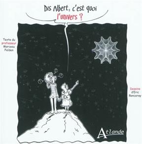 Dis Albert, c'est quoi l'Univers ? : &eacute;tonnant Big Bang, cr&eacute;ateur d'univers ! De la vie dans ces mondes parall&egrave;les ? -  Felden Marceau Ronceray Eric