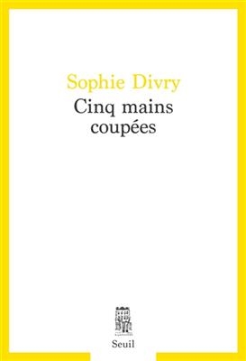 Cinq mains coup&eacute;es - Sophie Divry
