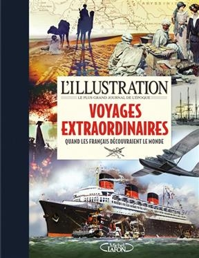 L'Illustration, le plus grand journal de l'&eacute;poque : voyages extraordinaires : quand les fran&ccedil;ais d&eacute;couvraient le mond...