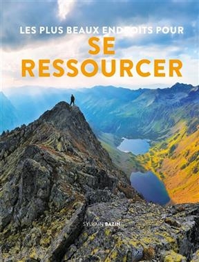 Les plus beaux endroits pour se ressourcer - Sylvain Bazin