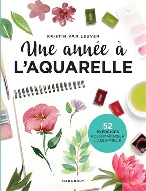 Une ann&eacute;e &agrave; l'aquarelle : 52 exercices pour ma&icirc;triser l'aquarelle - Kristin Van Leuven