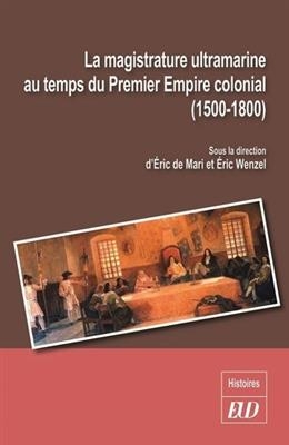 La magistrature ultramarine au temps du premier empire colonial (1500-1800) : statuts, carri&egrave;res, influences -  MARI/WENZEL