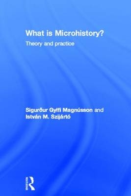 What is Microhistory? -  Sigur&eth;ur Gylfi Magnusson,  Istvan M. Szijarto
