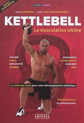 Kettlebell : la musculation ultime : la m&eacute;thode russe pour votre d&eacute;veloppement athl&eacute;tique, fondamentaux et entra&icirc;nement - JEROME LEBANNER, Daniel Van Craenenbroeck