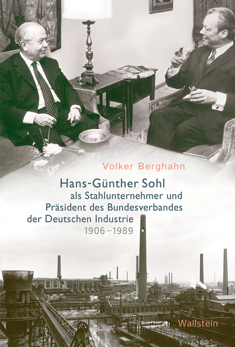 Hans-G&uuml;nther Sohl als Stahlunternehmer und Pr&auml;sident des Bundesverbandes der Deutschen Industrie 1906&ndash;1989 - Volker Berghahn