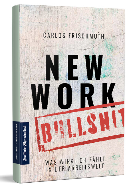 New Work Bullshit: Was wirklich z&auml;hlt in der Arbeitswelt - Carlos Frischmuth