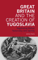 Great Britain and the Creation of Yugoslavia -  James Evans