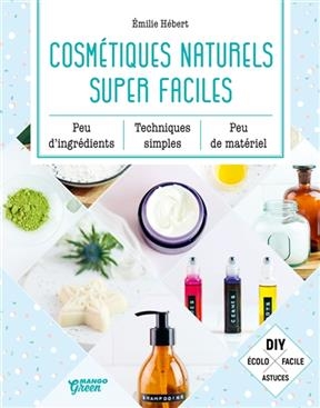 Cosmétiques naturels super faciles : peu d'ingrédients, techniques simples, peu de matériel