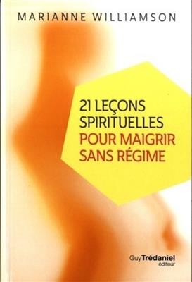 21 le&ccedil;ons spirituelles pour maigrir sans r&eacute;gime - Marianne Williamson