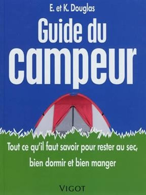 Guide du campeur : tout ce qu'il faut savoir pour rester au sec, bien dormir et bien manger - Ed (1966-....) Douglas, Kate (1963-....) Douglas