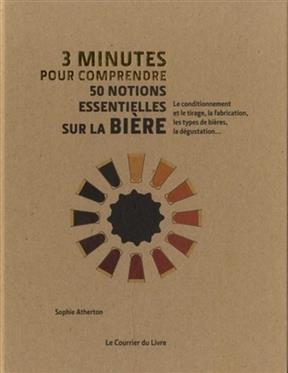 3 minutes pour comprendre 50 notions essentielles sur la bière : le conditionnement et le tirage, la fabrication, les... -  ATHERTON SOPHIE