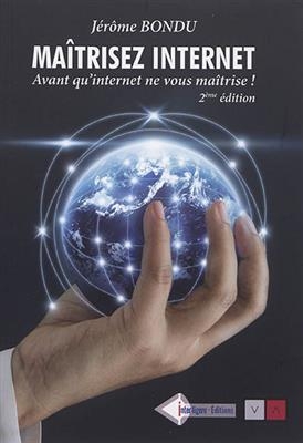 Ma&icirc;trisez Internet : avant qu'Internet ne vous ma&icirc;trise ! - J&eacute;r&ocirc;me Bondu