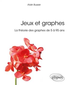Jeux et graphes : la théorie des graphes de 5 à 95 ans - Alain Busser