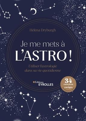 Je me mets à l'astro ! : utiliser l'astrologie dans sa vie quotidienne : 34 exercices + corrigés de débutant à expert