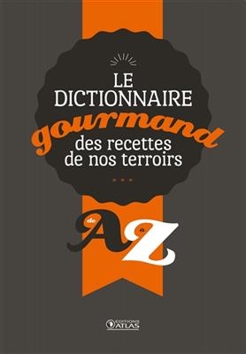 Le dictionnaire gourmand des recettes de nos terroirs, de A à Z