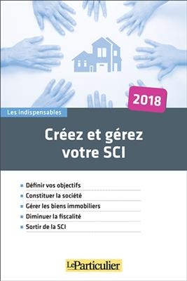 Cr&eacute;ez et g&eacute;rez votre SCI : 2018 -  Le Particulier (p&eacute;riodique)