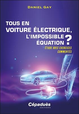 Tous en voiture &eacute;lectrique, l'impossible &eacute;quation ? : &eacute;tude avec exercices comment&eacute;s - Daniel (1942-....) Gay