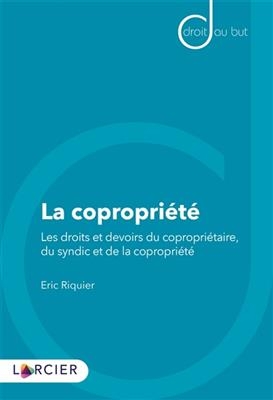La copropri&eacute;t&eacute; : les droits et devoirs du copropri&eacute;taire, du syndic et de la copropri&eacute;t&eacute; - Eric Riquier