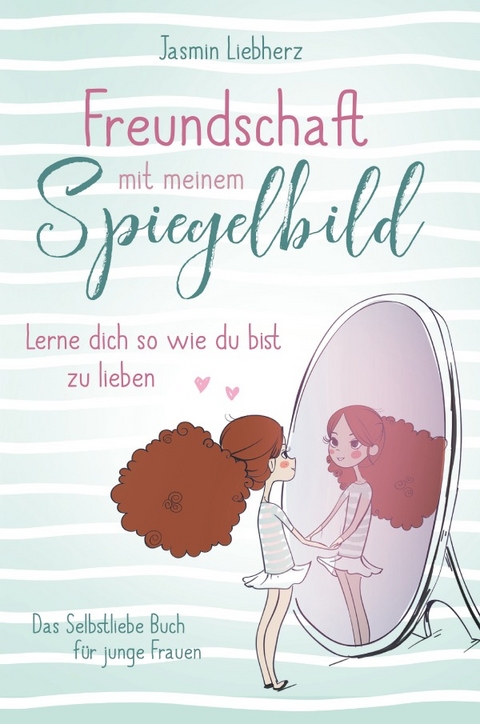 Freundschaft mit meinem Spiegelbild. Lerne dich so wie du bist zu lieben. Das Selbstliebe Buch f&uuml;r junge Frauen - Jasmin Liebherz
