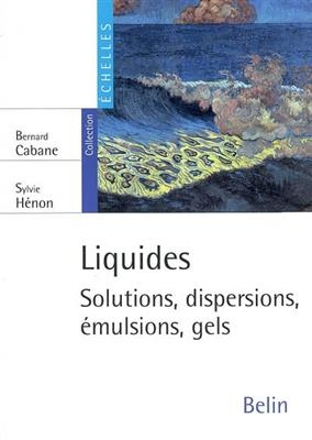Liquides : solutions, dispersions, &eacute;mulsions, gels - Bernard Cabane, Sylvie H&eacute;non