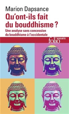 Qu'ont-ils fait du bouddhisme ? : une analyse sans concession du bouddhisme &agrave; l'occidentale - Marion Dapsance
