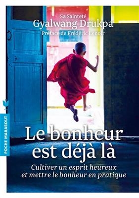 Le bonheur est d&eacute;j&agrave; l&agrave; : cultiver un esprit heureux et mettre le bonheur en pratique -  Gyalwang Droukpa