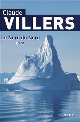 Le nord du Nord : balades en Arctique - Claude Villers