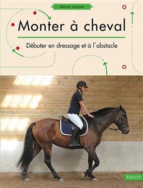 Monter à cheval : débuter en dressage et à l'obstacle - Muriel (1970-....) Jacquet