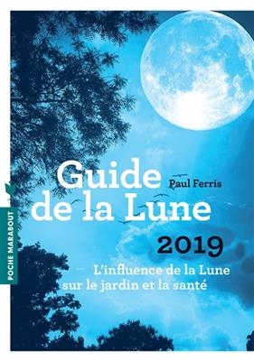 Guide de la Lune 2019 : l'influence de la Lune sur le jardin et la santé : jour après jour, choisir les meilleurs mom... - Paul Ferris