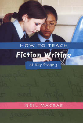 How to Teach Fiction Writing at Key Stage 3 -  C Neil Macrae