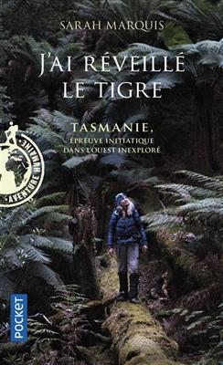 J'ai r&eacute;veill&eacute; le tigre : Tasmanie, &eacute;preuve initiatique dans l'Ouest inexplor&eacute; - Sarah Marquis