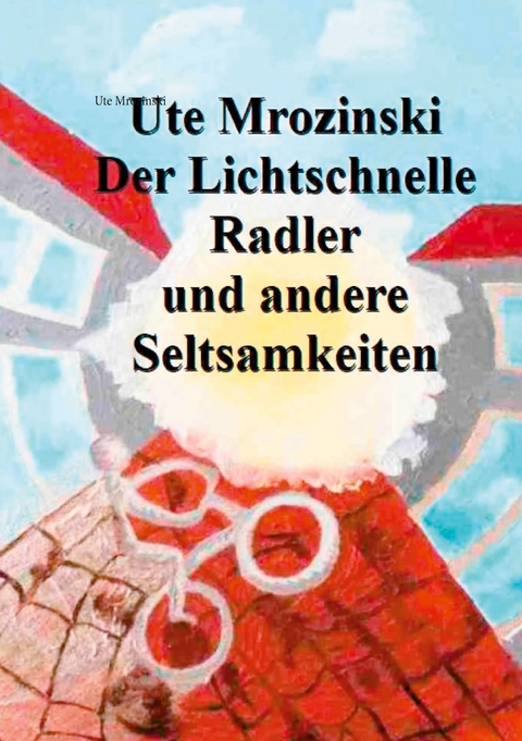 Der lichtschnelle Radler und andere Seltsamkeiten! - Ute Mrozinski