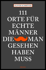 111 Orte f&uuml;r echte M&auml;nner, die man gesehen haben muss - Oliver Schr&ouml;ter