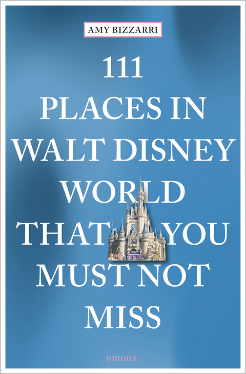 111 Places in Walt Disney World That You Must Not Miss - Amy Bizzarri