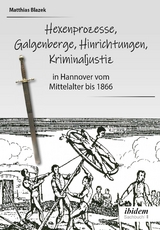 Ein dunkles Kapitel der deutschen Geschichte: Hexenprozesse, Galgenberge, Hinrichtungen, Kriminaljustiz - Matthias Blazek