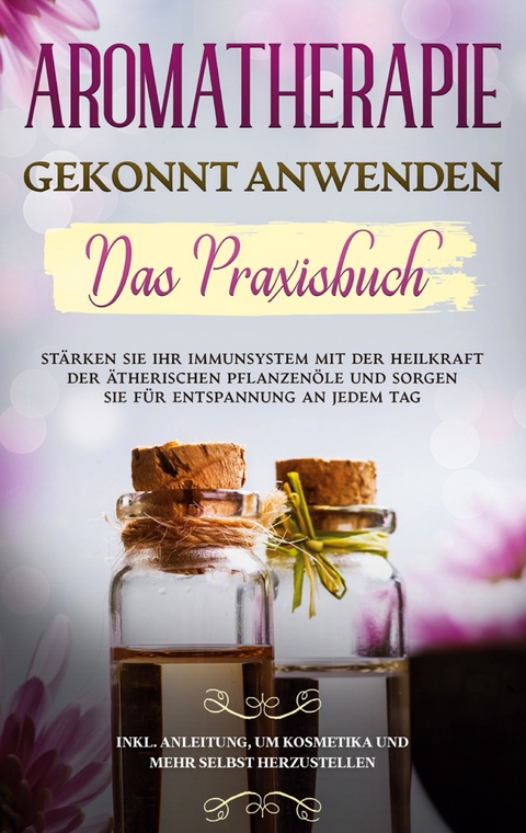 Aromatherapie gekonnt anwenden - Das Praxisbuch - Anita Sch&ouml;nfeld