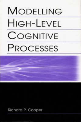 Modelling High-level Cognitive Processes -  Richard P. Cooper With Contributi,  Richard P. Cooper,  John Fox,  David W. Glasspool,  Peter G. Yule
