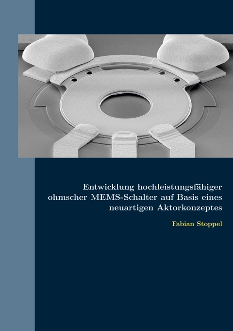 Entwicklung hochleistungsf&auml;higer ohmscher MEMS-Schalter auf Basis eines neuartigen Aktorkonzeptes - Fabian Stoppel