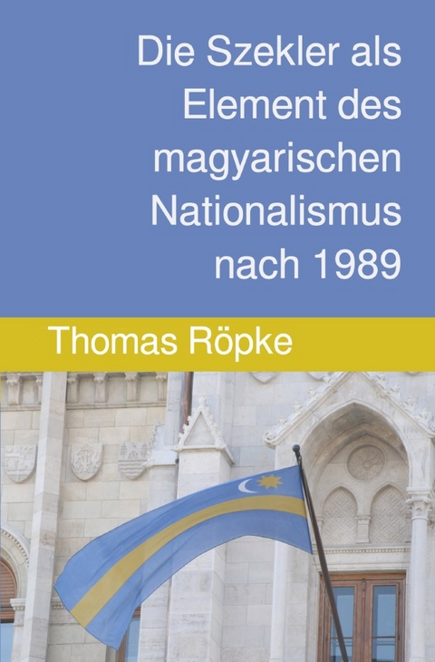 Historische Forschungen der laT&egrave;ntarch&auml;ologie / Die Szekler als Element des magyarischen Nationalismus nach 1989 - Thomas R&ouml;pke