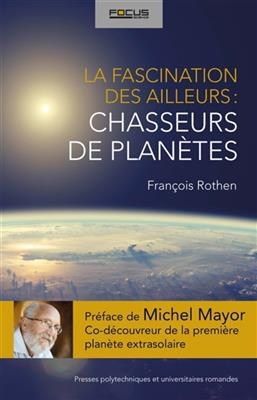 La fascination des ailleurs : chasseurs de plan&egrave;tes - Francois Rothen