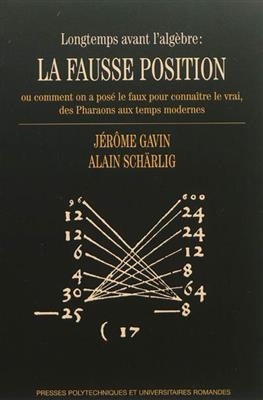 Longtemps avant l'alg&egrave;bre : la fausse position ou Comment on a pos&eacute; le faux pour conna&icirc;tre le vrai, des pharaons aux ... - J. Schaerlig Gavin  A.