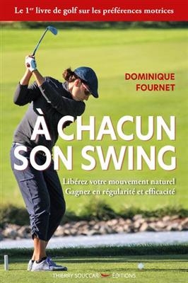 A chacun son swing : lib&eacute;rez votre mouvement naturel, gagnez en r&eacute;gularit&eacute; et efficacit&eacute; - Dominique Fournet
