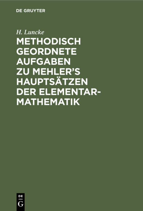 Methodisch geordnete Aufgaben zu Mehler’s Hauptsätzen der Elementar-Mathematik - H. Luncke
